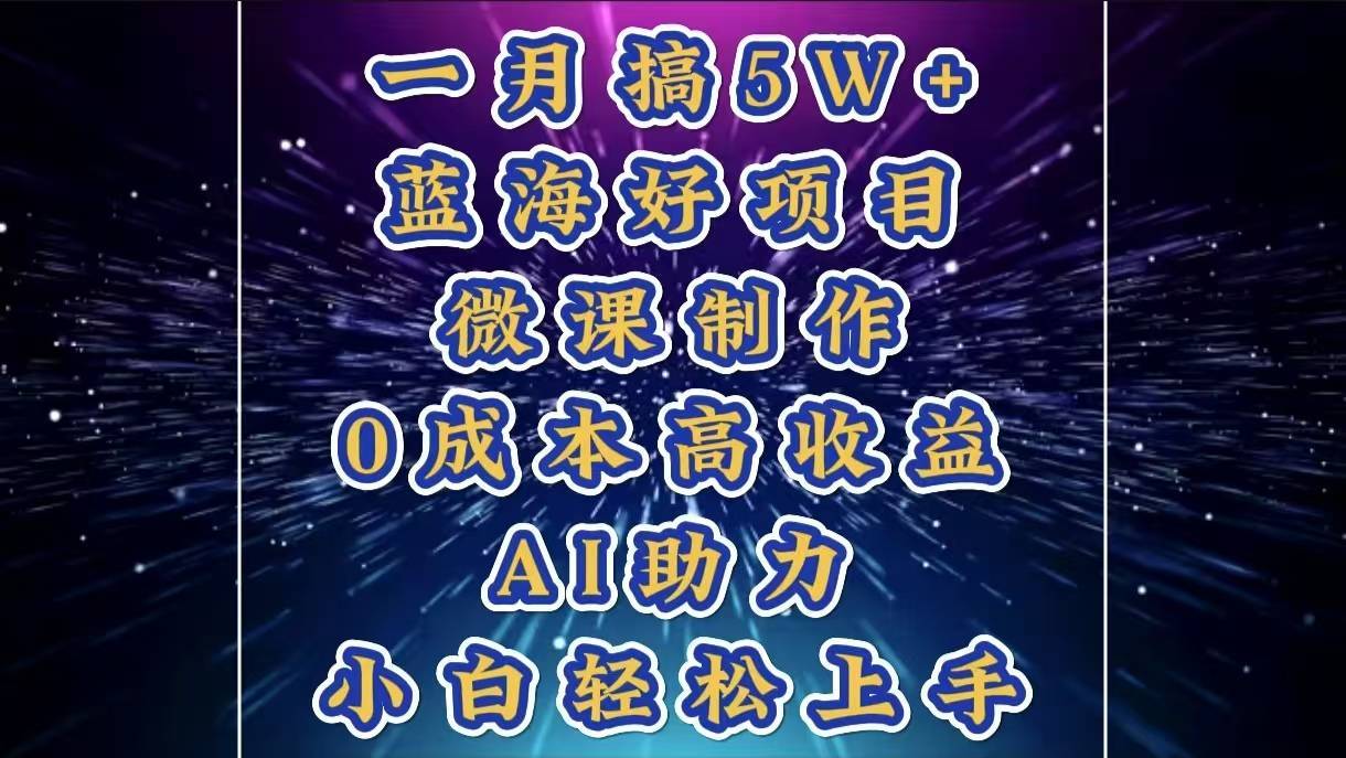 图片[1]-1月搞了5W+的蓝海好项目，微课制作，0成本高收益，AI助力，小白轻松上手-搞钱帮