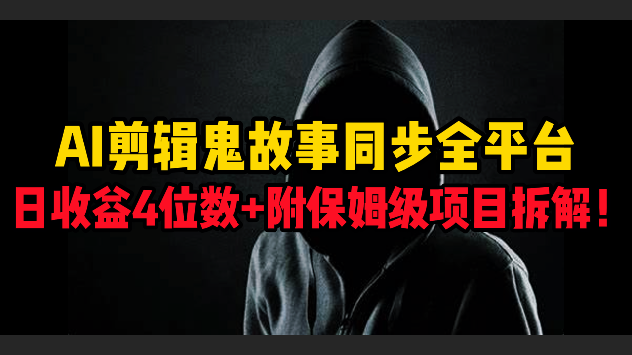 AI剪辑鬼故事，同步全平台，日收益4位数+附保姆级项目拆解！-搞钱帮