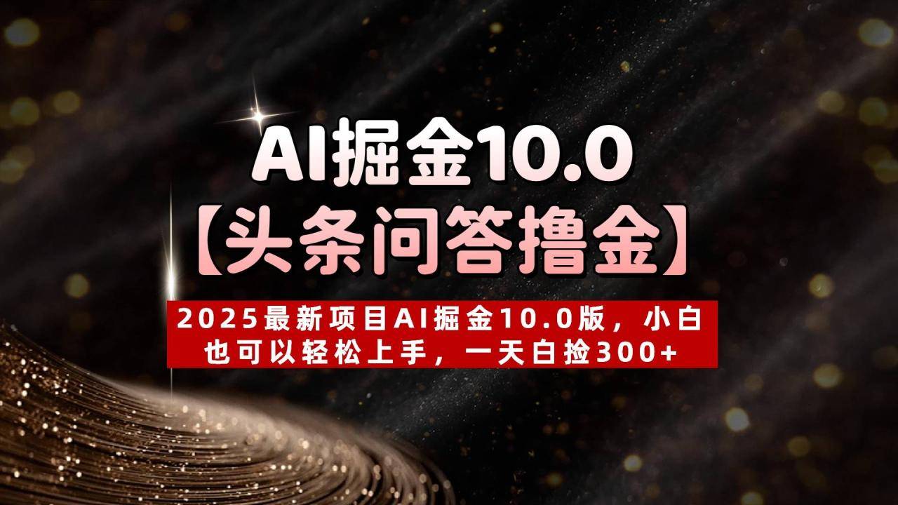 AI掘金10.0【头条问答撸金】2025最新项目AI掘金10.0版，小白也可以轻松上手，一天白捡300+-搞钱帮