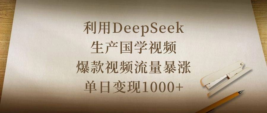 利用DeepSeek生产国学视频，爆款视频流量暴涨，单日变现1000+-搞钱帮
