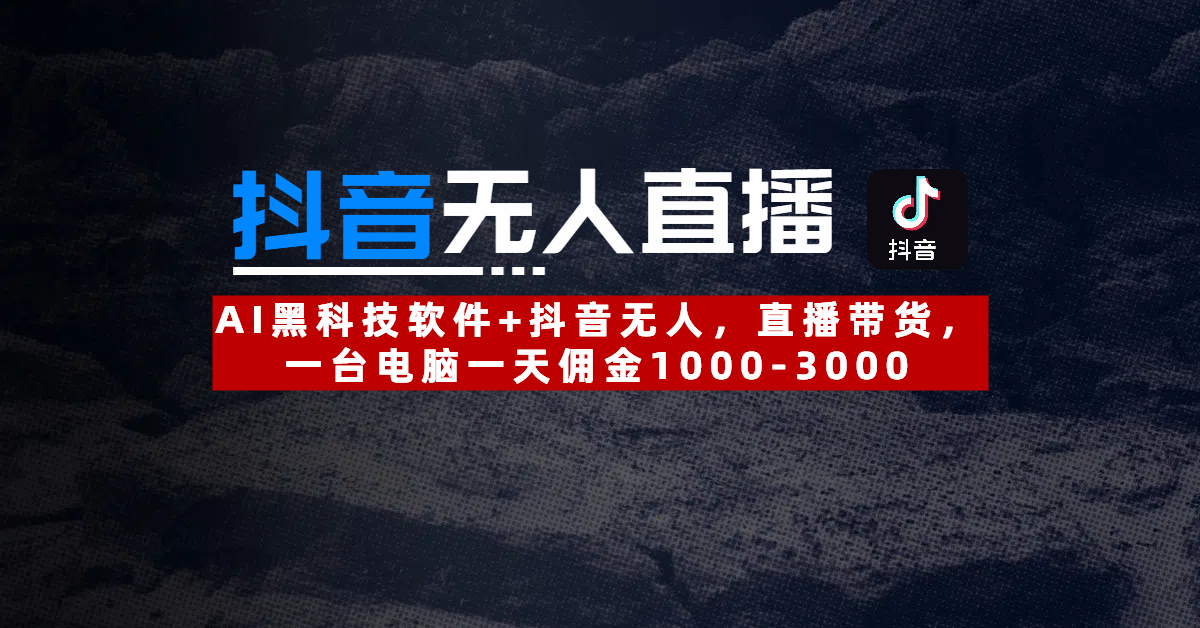 【抖音无人直播】AI黑科技软件+抖音无人直播带货，一台电脑一天佣金1000-3000-搞钱帮