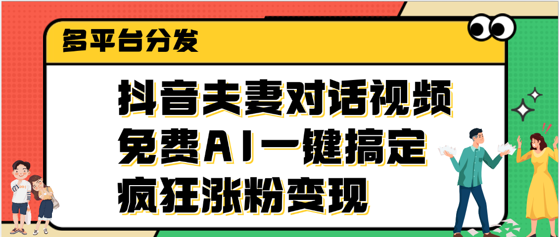 抖音夫妻对话视频，免费AI一键搞定，多平台分发，疯狂涨粉变现-搞钱帮