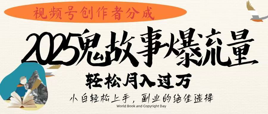 视频号创作者分成，2025年鬼故事爆流量，小白轻松上手，副业的绝佳选择，轻松月入过万-搞钱帮