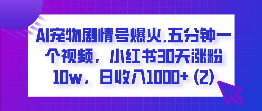  AI宠物剧情号爆火,五分钟一个视频，小红书30天涨粉10w，日收入1000+-搞钱帮