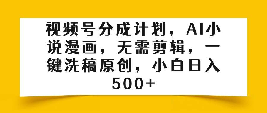 视频号分成计划，AI小说漫画，无需剪辑，一键洗稿原创，小白日入500+-搞钱帮