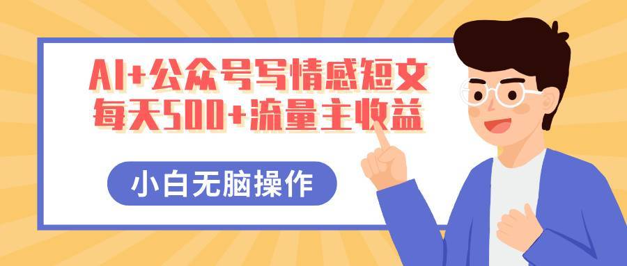 AI+公众号写情感短文，每天500+流量主收益，多号矩阵无脑操作，小白轻松上手，保姆级教程-搞钱帮