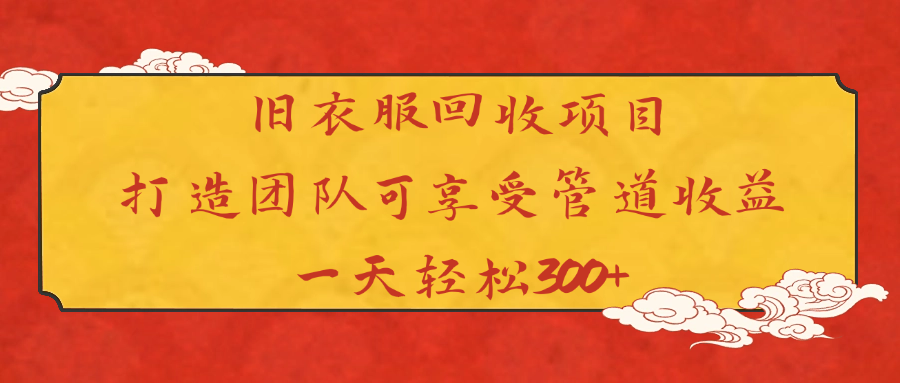 旧衣服回收项目打造团队可享受管道收益一天轻松300+-搞钱帮