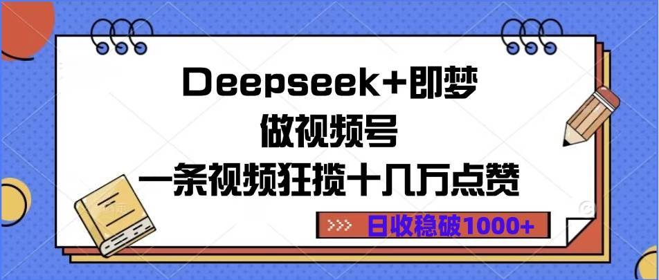Deepseek+即梦做视频号，一条视频狂揽十几万点赞，日收稳破1000+-搞钱帮