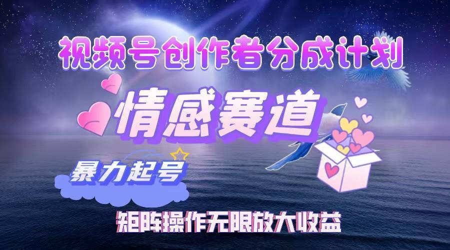 视频号创作者分成计划之情感赛道，暴力起号，实现月睡后收入3w+矩阵操作无限放大收益-搞钱帮