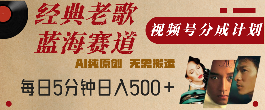 最新经典老歌赛道，视频号分成计划，收益拿到手软，AI纯原创，无需搬运，每天5分钟，单号日入500+-搞钱帮