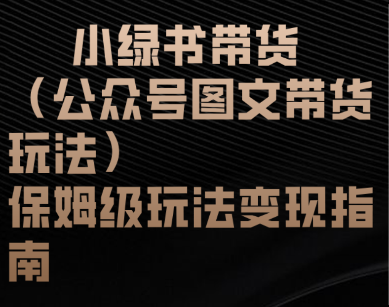 小绿书带货（公众号图文带货玩法）保姆级玩法变现指南-搞钱帮