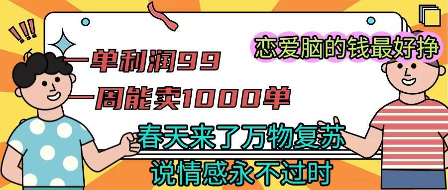 《一单利润99 一周能出1000单，春天来了，万物复苏，恋爱脑的钱最好赚》-搞钱帮
