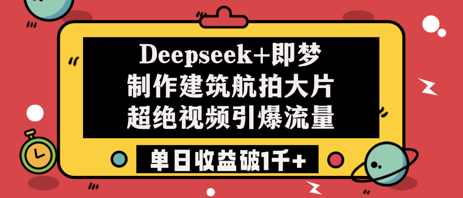 Deepseek+即梦制作建筑航拍大片，超绝视频引爆流量，单日收益破1千+-搞钱帮