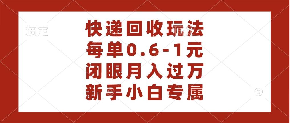 快递回收自助玩法，每单收益0.6到1元，闭眼也能月入一万，适合新手小白-搞钱帮