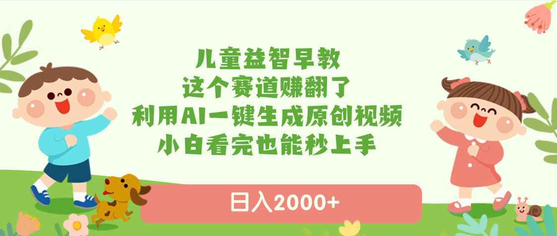 儿童益智早教，这个赛道赚翻了，利用AI一键生成原创视频，日入2000+，小白看完也能秒上手-搞钱帮