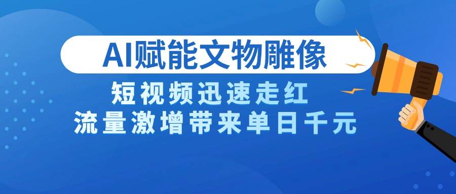 AI技术赋能文物雕像创作，短视频迅速走红，流量激增带来单日千元-搞钱帮