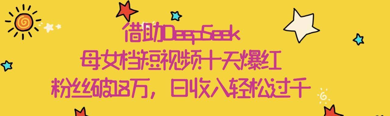 借助DeepSeek，母女档短视频十天爆红，粉丝破18万，日收入轻松过千-搞钱帮