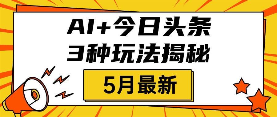AI+今日头条三种玩法揭秘，2025年5月最新，照搬流程次日见收益-搞钱帮