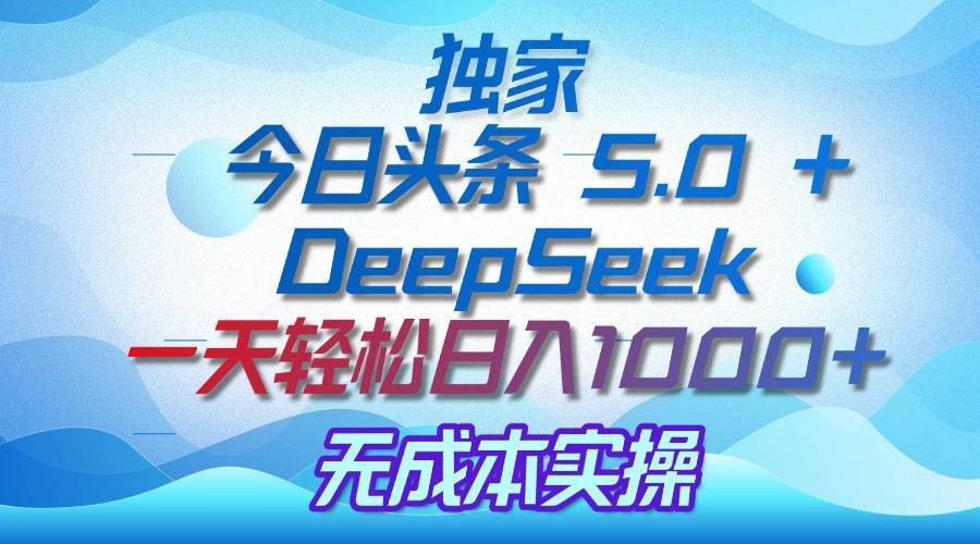 独家揭秘：今日头条 5.0 和 DeepSeek，无成本日入 1000 + 的实操秘诀-搞钱帮