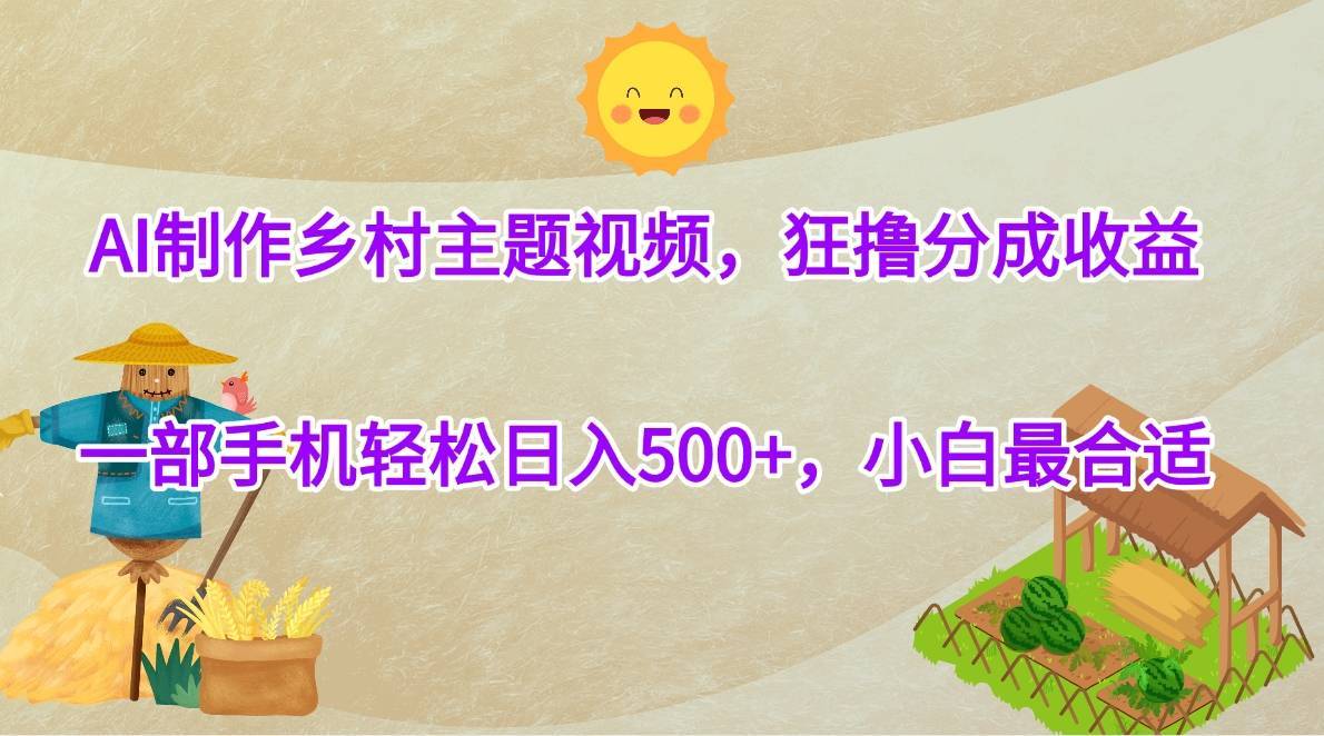 AI制作乡村主题视频，狂撸分成收益，一部手机轻松日入500+，小白最合适-搞钱帮
