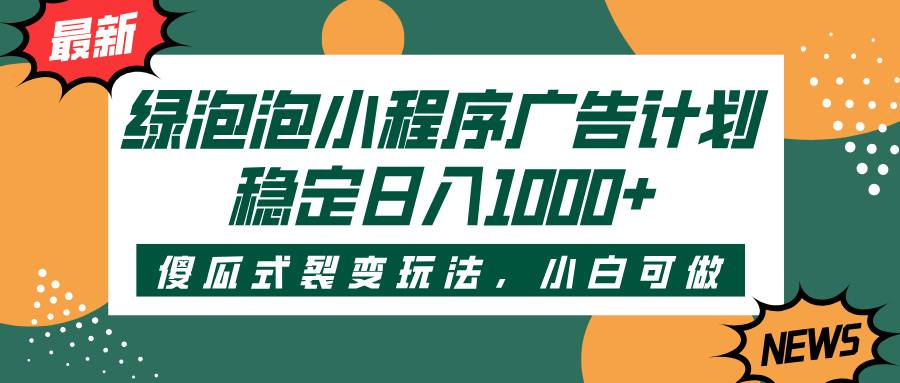 绿泡泡小程序广告计划，傻瓜式裂变玩法，稳定日入1000+-搞钱帮