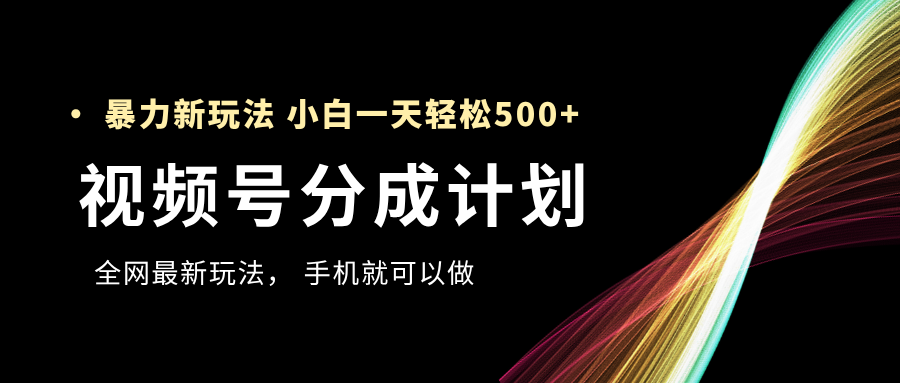 视频号分成计划，全网最暴力玩法，新手一天也能轻松500+-搞钱帮