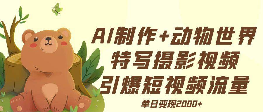 AI制作动物世界特写摄影视频+引爆短视频流量+单日变现2000+-搞钱帮