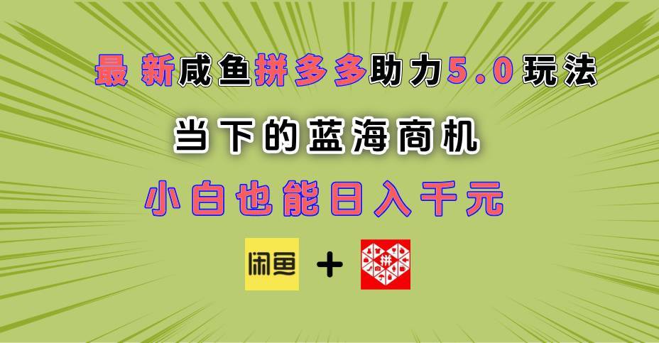 最新闲鱼拼多多助力玩法 当下的蓝海商机 新手小白也能轻松操作 实现日入千元-搞钱帮