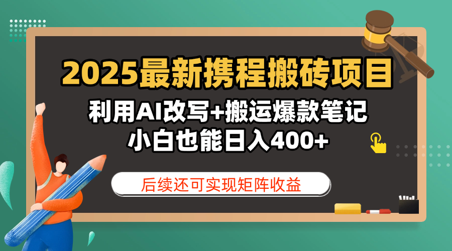 2025最新携程搬砖项目，利用AI改写+搬运爆款笔记，小白也能日入400+，后续还可实现矩阵收益-搞钱帮