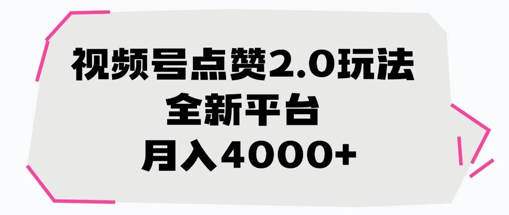 视频号点赞2.0玩法，全新平台， 月入4000+-搞钱帮