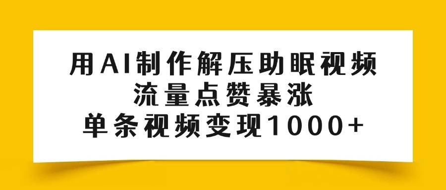 用AI制作解压助眠视频，流量点赞暴涨，单条视频变现1000+-搞钱帮