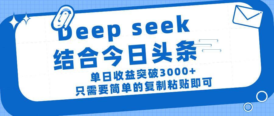 deep seek 结 合今日 头 条， 单 日收 益突破 3000+ ， 只需要 简单 的复制粘贴 即可-搞钱帮