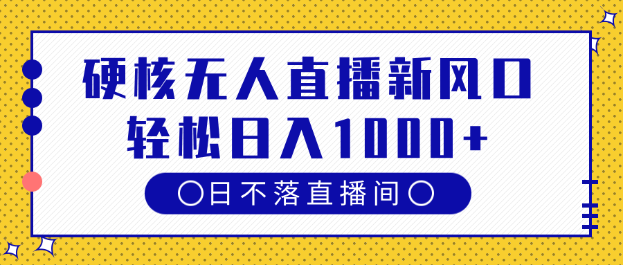 硬核无人直播新风口，日不落直播间，轻松日入1000+-搞钱帮
