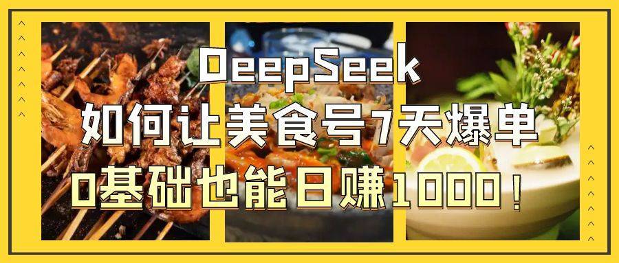 DeepSeek如何让美食号7天爆单，0基础也能日赚1000！-搞钱帮