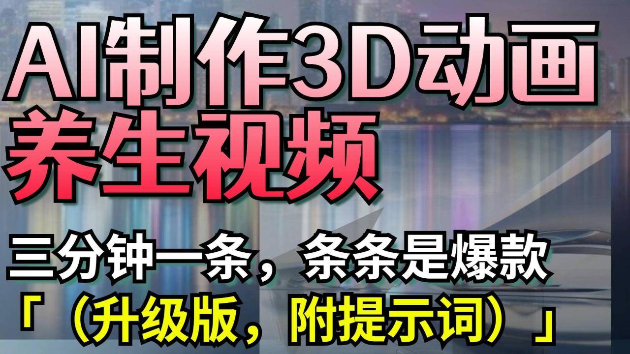 AI制作3D动画养生视频，三分钟一条，条条是爆款（升级版，附提示词）-搞钱帮